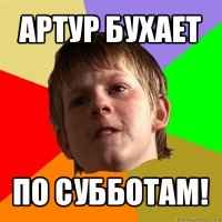 артур бухает по субботам!