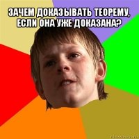 зачем доказывать теорему, если она уже доказана? 