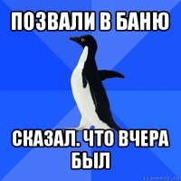 позвали в баню сказал. что вчера был