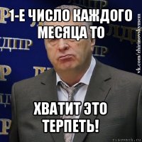 1-е число каждого месяца то хватит это терпеть!