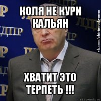 коля не кури кальян хватит это терпеть !!!