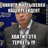 никита мартыненко наш президент хватит это терпеть !!!