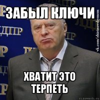 забыл ключи хватит это терпеть