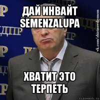 дай инвайт semenzalupa хватит это терпеть