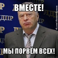 вместе! мы порвём всех!