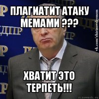 плагиатит атаку мемами ??? хватит это терпеть!!!