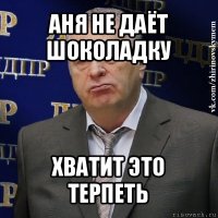 аня не даёт шоколадку хватит это терпеть