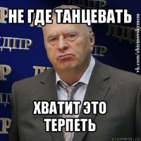 не где танцевать хватит это терпеть