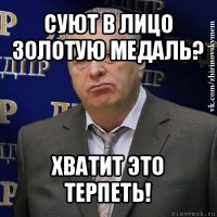 суют в лицо золотую медаль? хватит это терпеть!