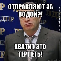 отправляют за водой?! хватит это терпеть!