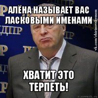 алёна называет вас ласковыми именами хватит это терпеть!