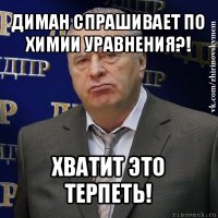 диман спрашивает по химии уравнения?! хватит это терпеть!