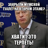 закрыли мужской туалет на втором этаже? хватит это терпеть!