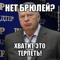 нет брюлей? хватит это терпеть!