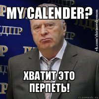 my calender? хватит это перпеть!