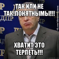 так или не так!понятнымы!!! хватит это терпеть!!!