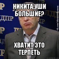 никита,уши большие? хватит это терпеть