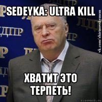 sedeyka: ultra kill хватит это терпеть!