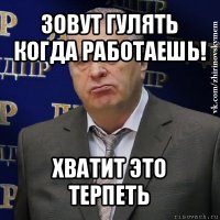 зовут гулять когда работаешь! хватит это терпеть