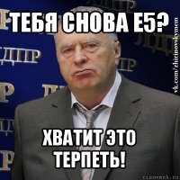 тебя снова е5? хватит это терпеть!