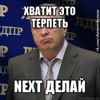 хватит это терпеть next делай