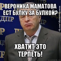 вероника маматова ест булку за булкой? хватит это терпеть!