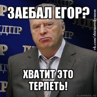 заебал егор? хватит это терпеть!