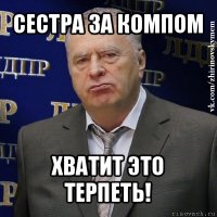 сестра за компом хватит это терпеть!