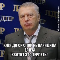  юля до сих пор не нарядила ёлку?
хватит это терпеть!