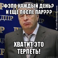 фэпо каждый день?
и еще после пар??? хватит это терпеть!