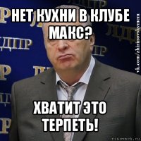 нет кухни в клубе макс? хватит это терпеть!