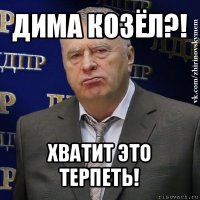 дима козёл?! хватит это терпеть!