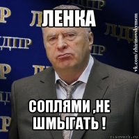 ленка соплями ,не шмыгать !