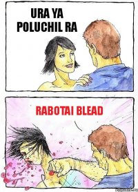 URA YA POLUCHIL RA RABOTAI BLEAD