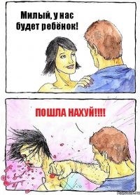 Милый, у нас будет ребёнок! Пошла нахуй!!!