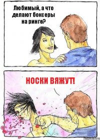 Любимый, а что делают боксеры на ринге? Носки вяжут!