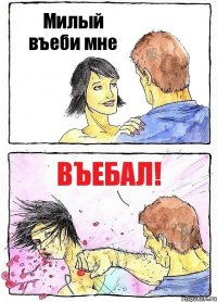 Милый въеби мне ВЪЕБАЛ!