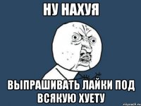 ну нахуя выпрашивать лайки под всякую хуету