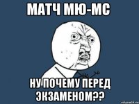 матч мю-мс ну почему перед экзаменом??