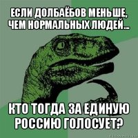 если долбаёбов меньше, чем нормальных людей... кто тогда за единую россию голосует?