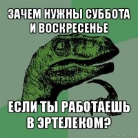 зачем нужны суббота и воскресенье если ты работаешь в эртелеком?