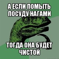 а если помыть посуду нагами тогда она будет чистой