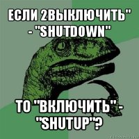 если 2выключить" - "shutdown" то "включить" - "shutup"?