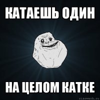 катаешь один на целом катке