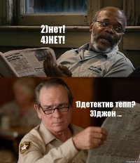 2)нет!
4)НЕТ! 1)детектив тепп?
3)джон ...