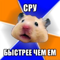 сру быстрее чем ем