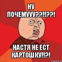 ну почемууу??!!??! настя не ест картошку!!?!