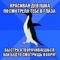 красивая девушка посмотрела тебе в глаза. быстро отворачиваешься, как будто смотрищь вокруг.