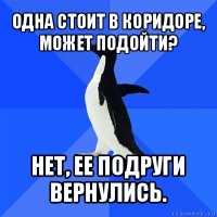 одна стоит в коридоре, может подойти? нет, ее подруги вернулись.