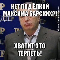 нет под ёлкой максима барских?! хватит это терпеть!